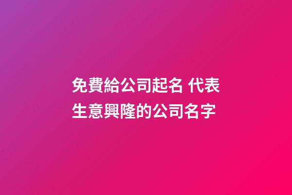免費給公司起名 代表生意興隆的公司名字